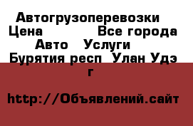 Автогрузоперевозки › Цена ­ 1 000 - Все города Авто » Услуги   . Бурятия респ.,Улан-Удэ г.